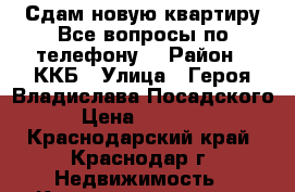 Сдам новую квартиру.Все вопросы по телефону. › Район ­ ККБ › Улица ­ Героя Владислава Посадского › Цена ­ 15 000 - Краснодарский край, Краснодар г. Недвижимость » Квартиры аренда   